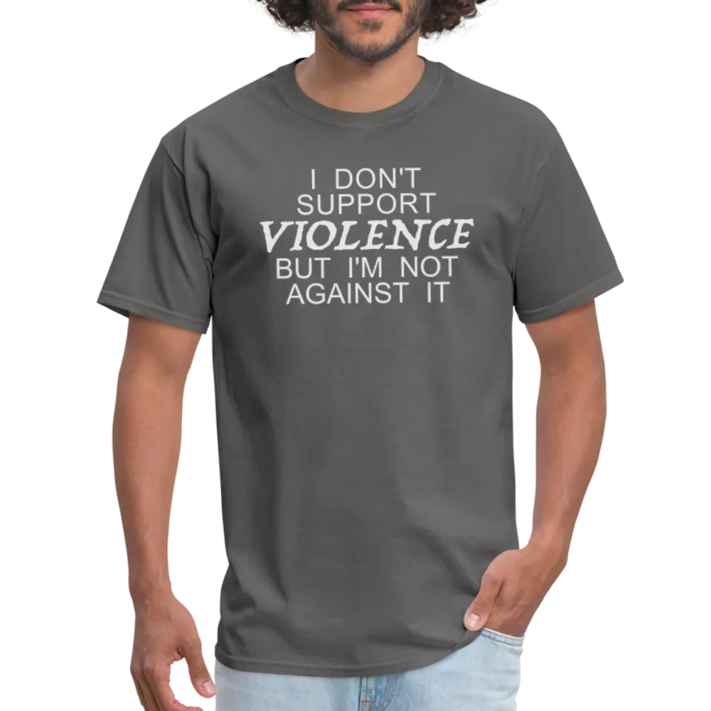 I Don't Support Violence But I'm Not Against It T-Shirt