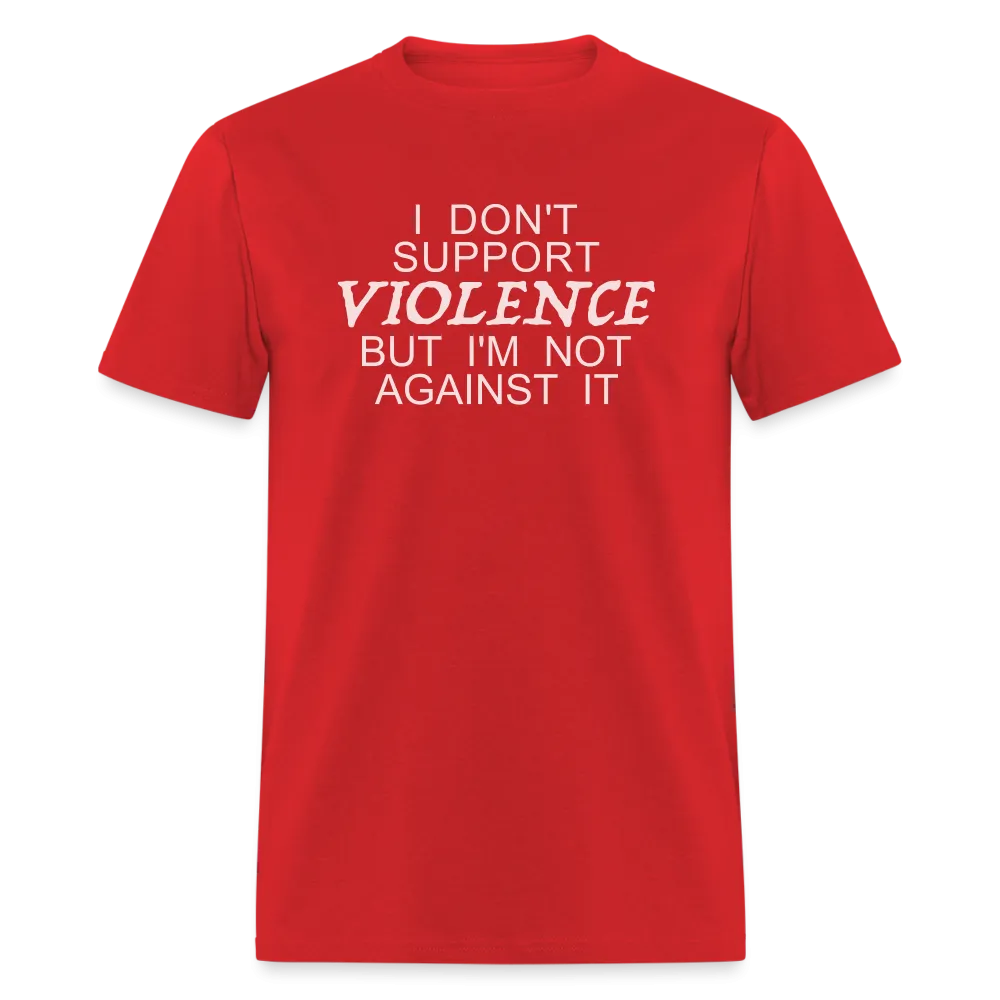 I Don't Support Violence But I'm Not Against It T-Shirt