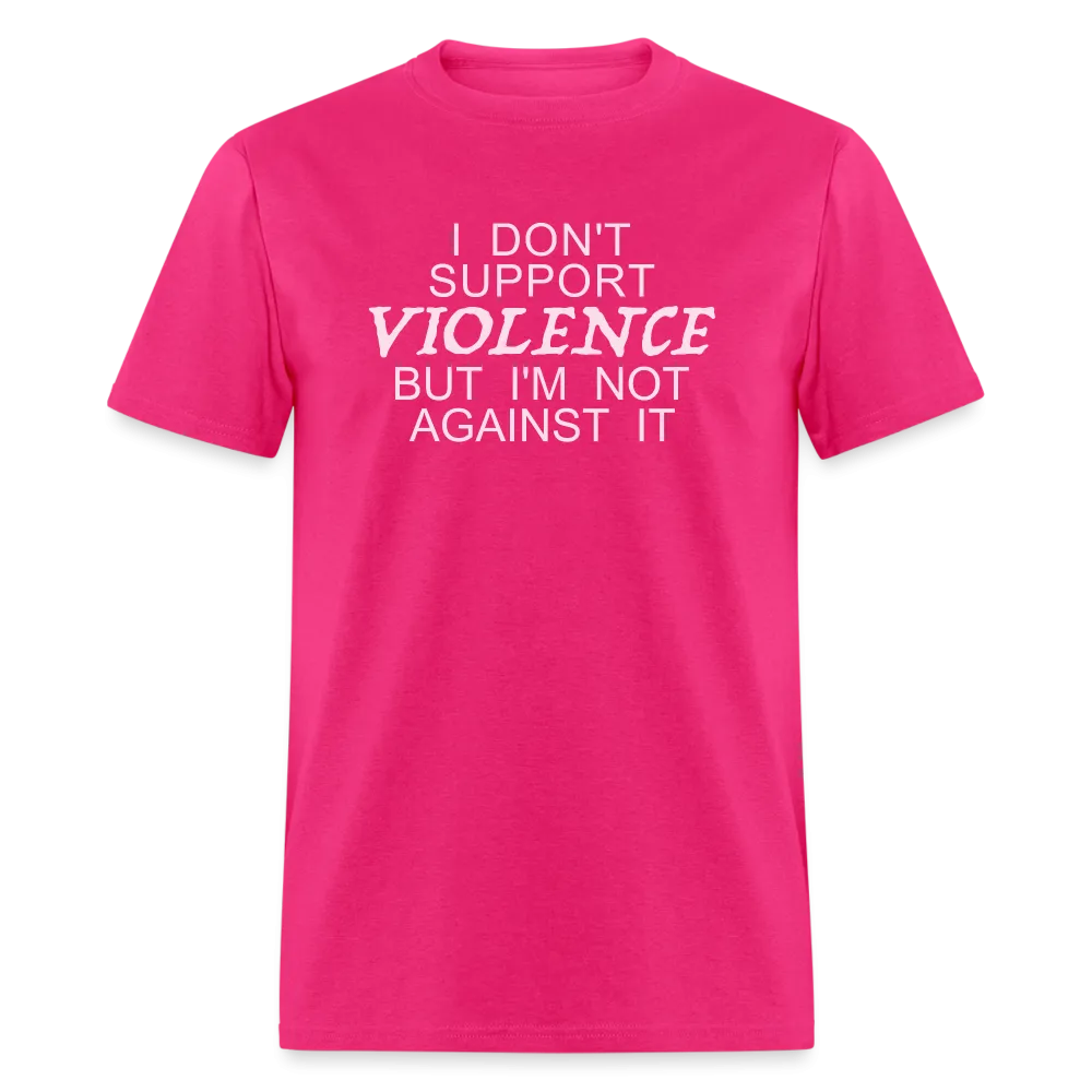 I Don't Support Violence But I'm Not Against It T-Shirt