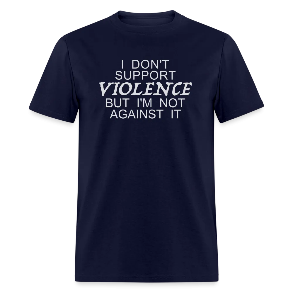 I Don't Support Violence But I'm Not Against It T-Shirt