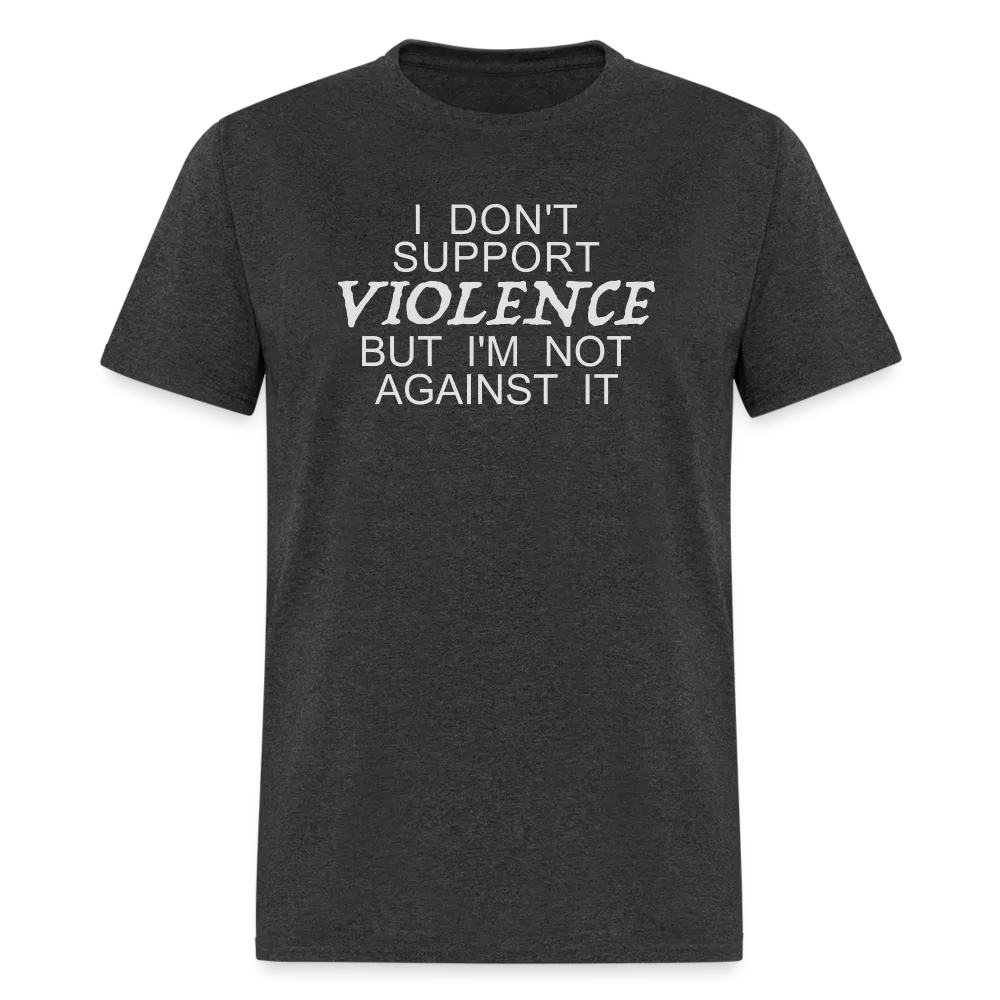 I Don't Support Violence But I'm Not Against It T-Shirt