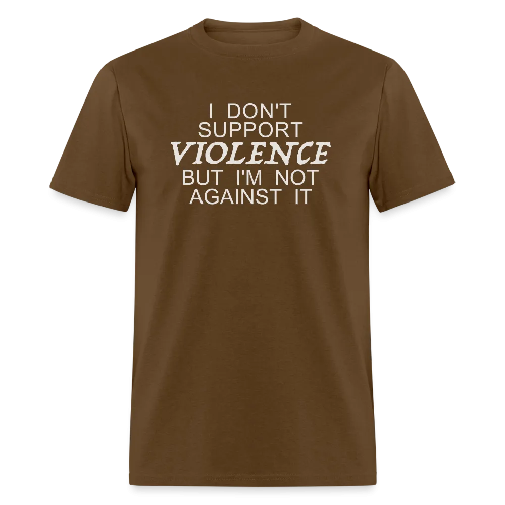 I Don't Support Violence But I'm Not Against It T-Shirt