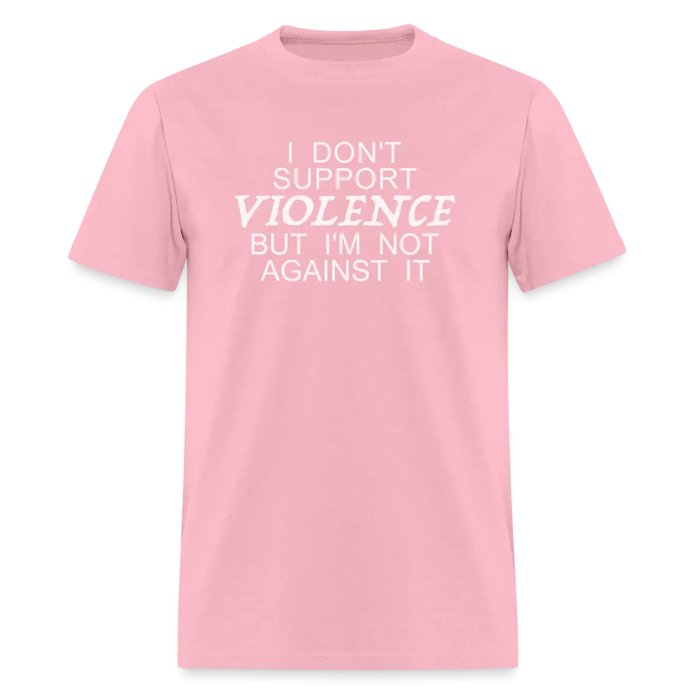 I Don't Support Violence But I'm Not Against It T-Shirt