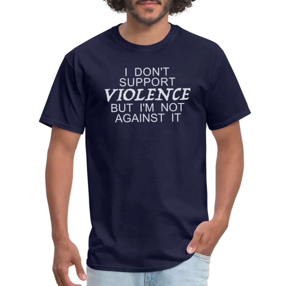 I Don't Support Violence But I'm Not Against It T-Shirt