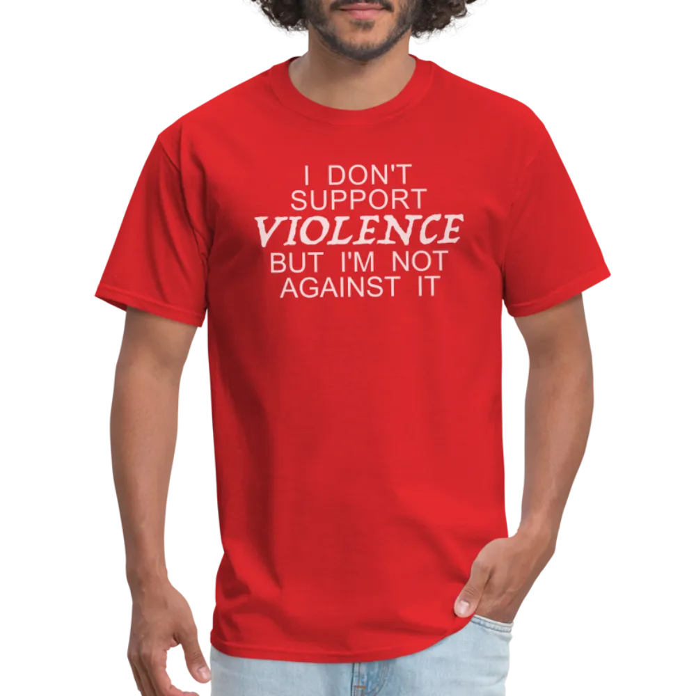 I Don't Support Violence But I'm Not Against It T-Shirt