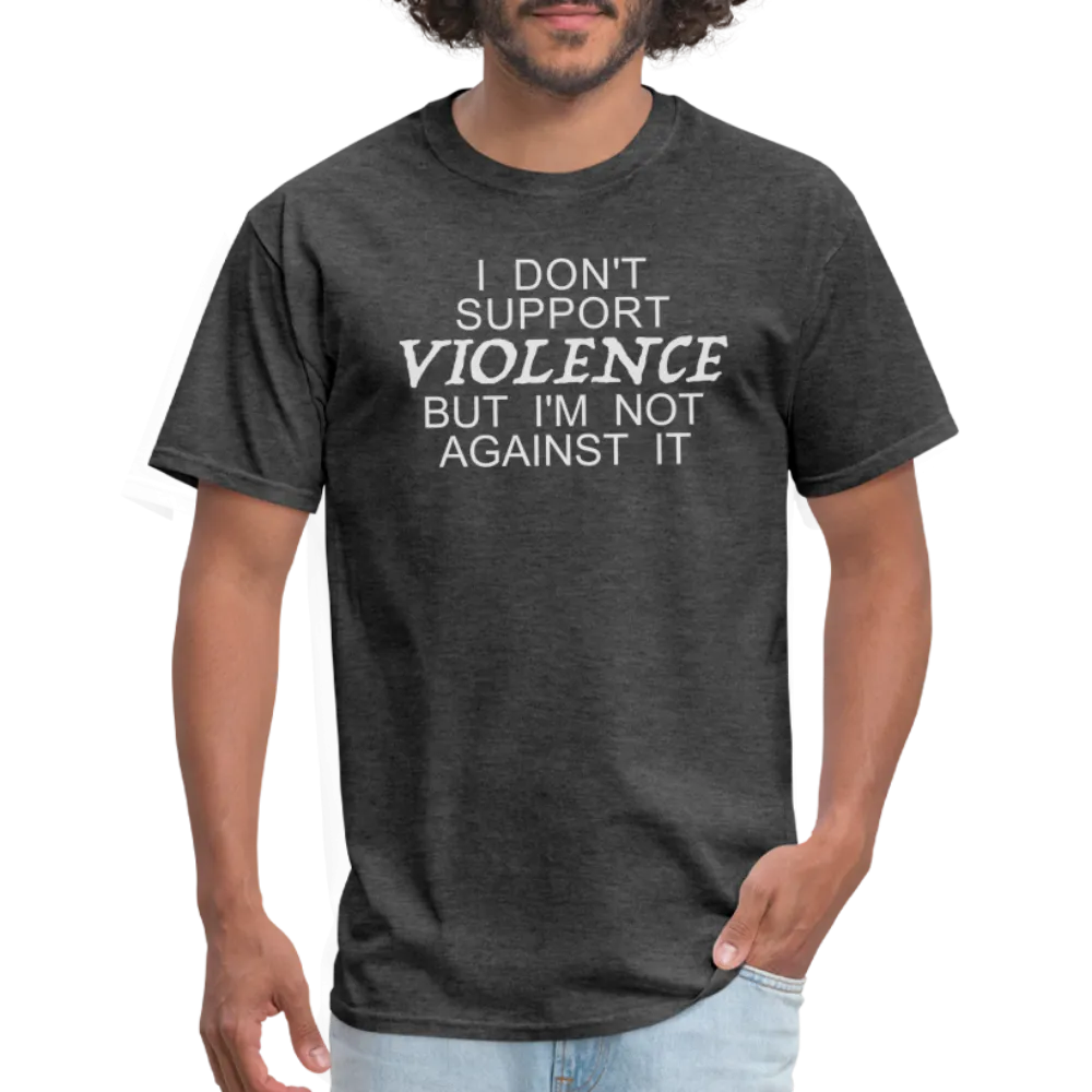 I Don't Support Violence But I'm Not Against It T-Shirt