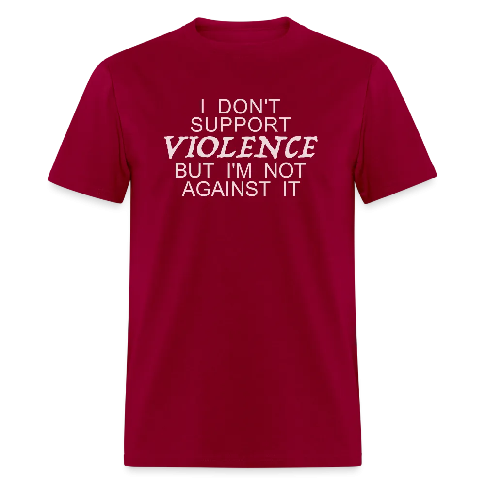 I Don't Support Violence But I'm Not Against It T-Shirt