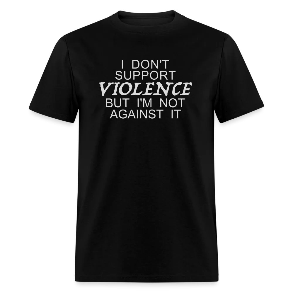 I Don't Support Violence But I'm Not Against It T-Shirt