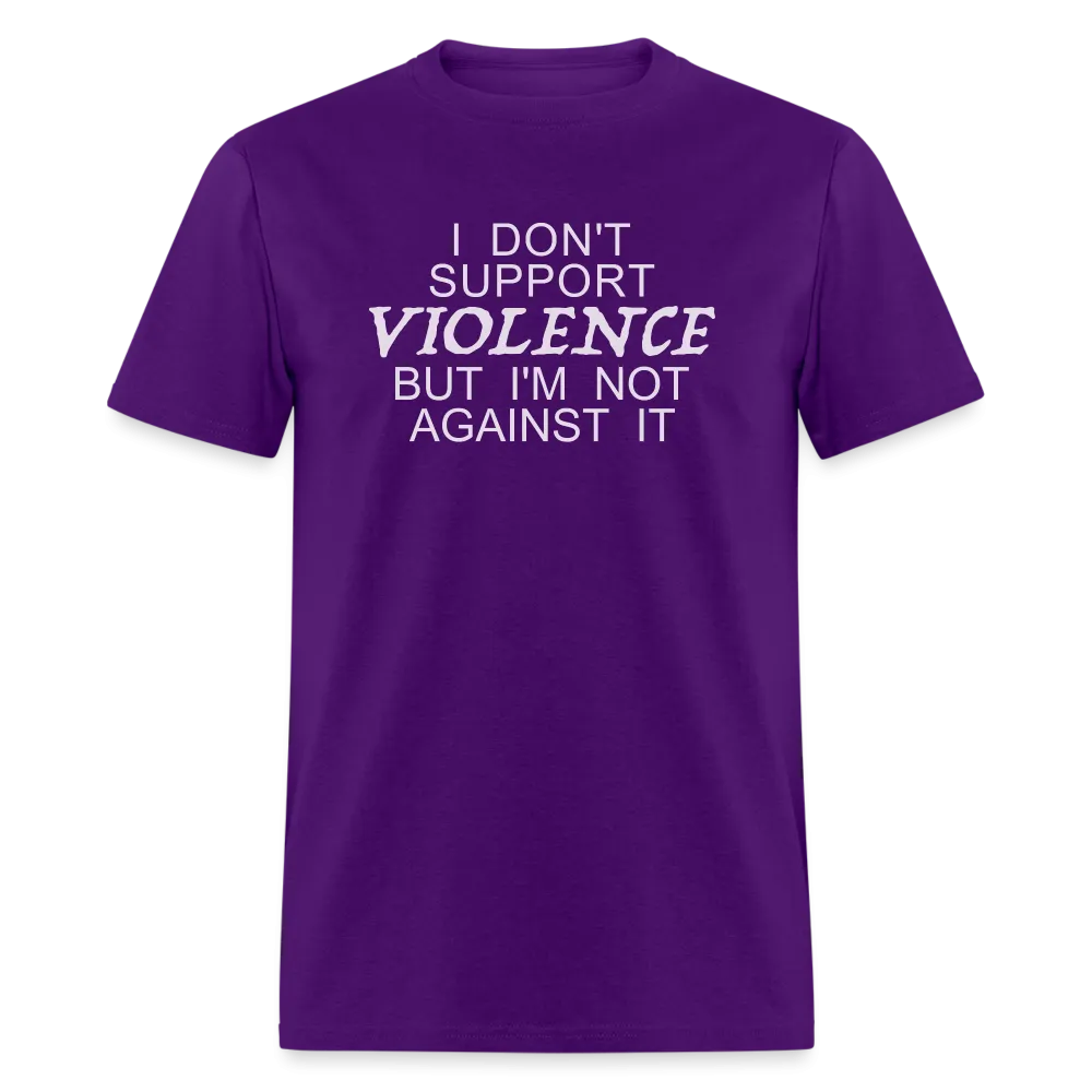 I Don't Support Violence But I'm Not Against It T-Shirt