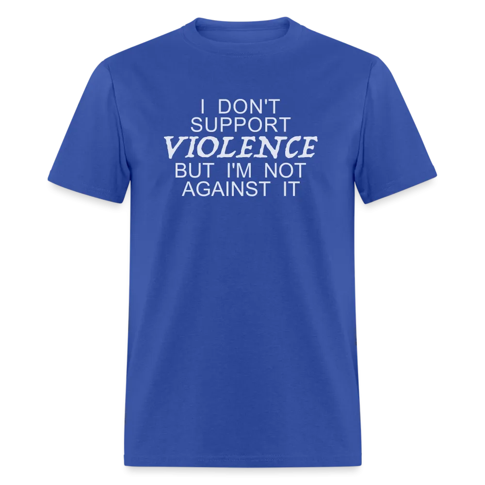 I Don't Support Violence But I'm Not Against It T-Shirt