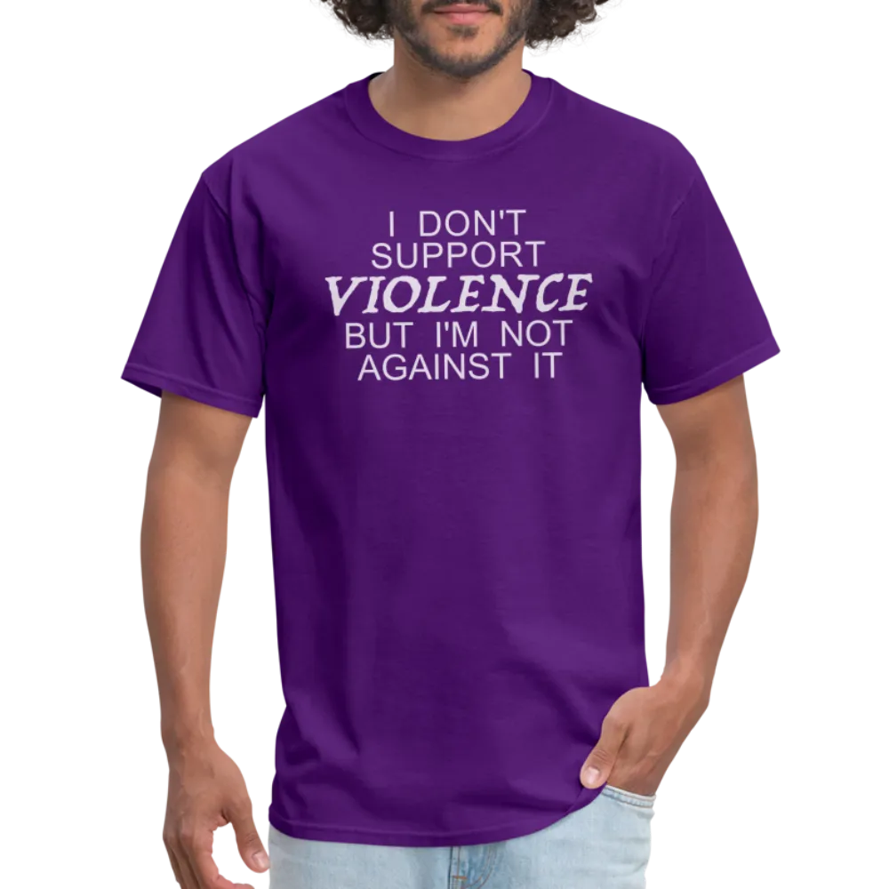 I Don't Support Violence But I'm Not Against It T-Shirt