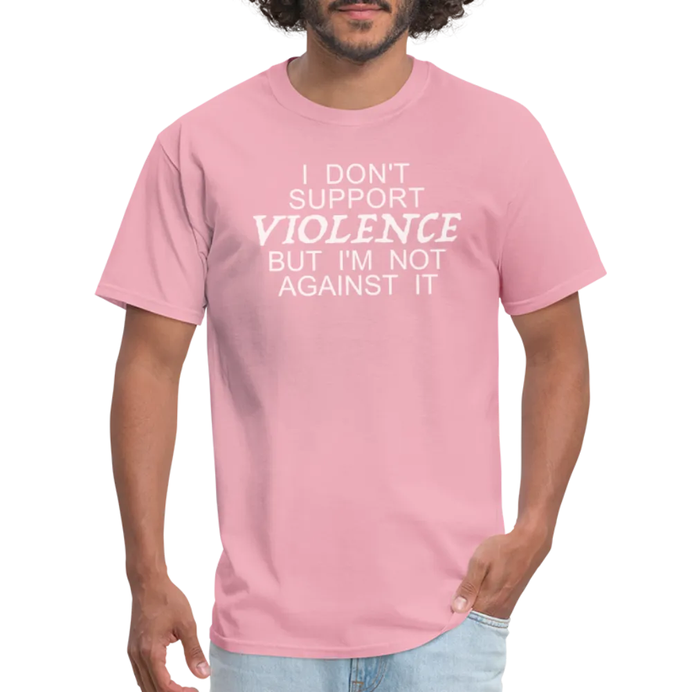 I Don't Support Violence But I'm Not Against It T-Shirt