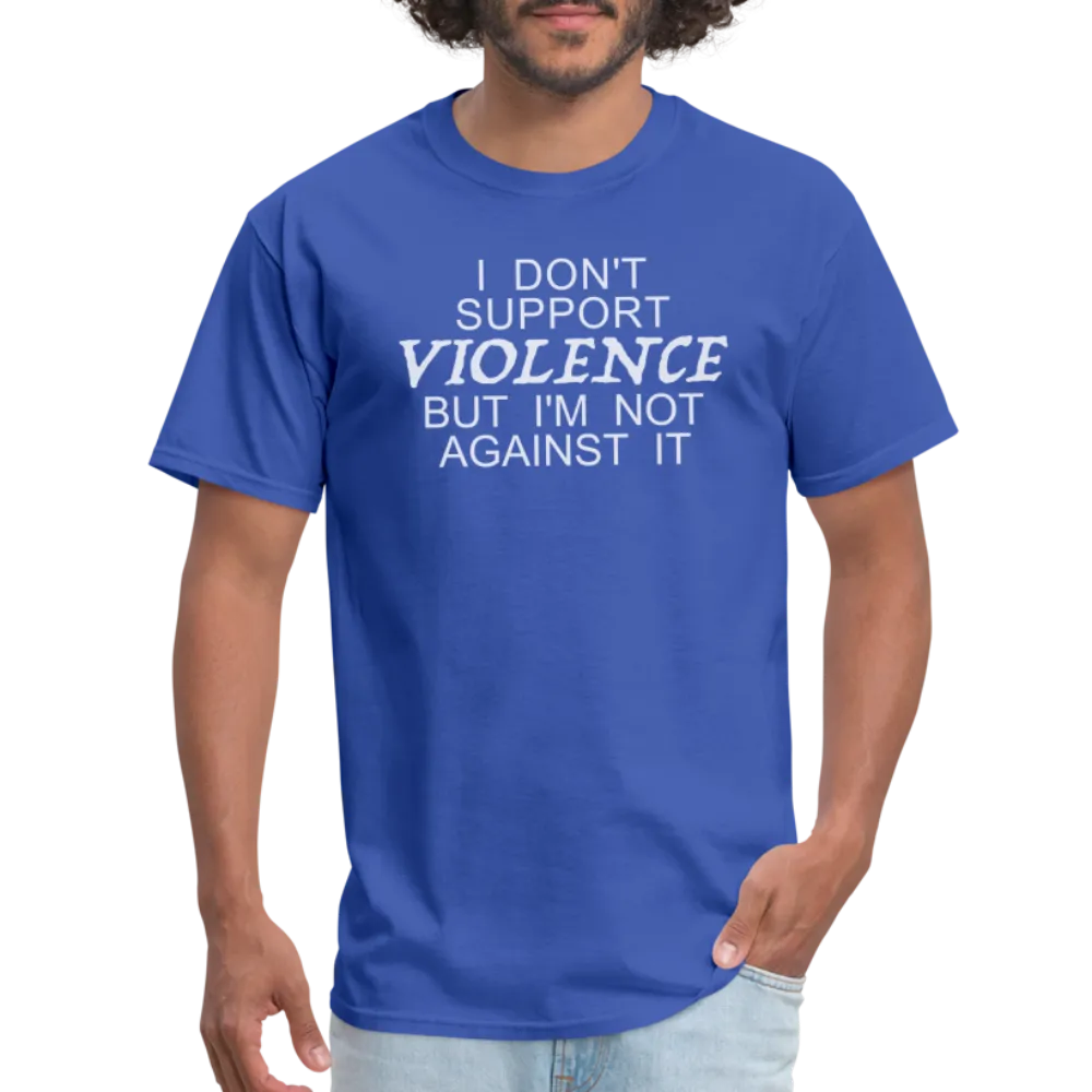 I Don't Support Violence But I'm Not Against It T-Shirt