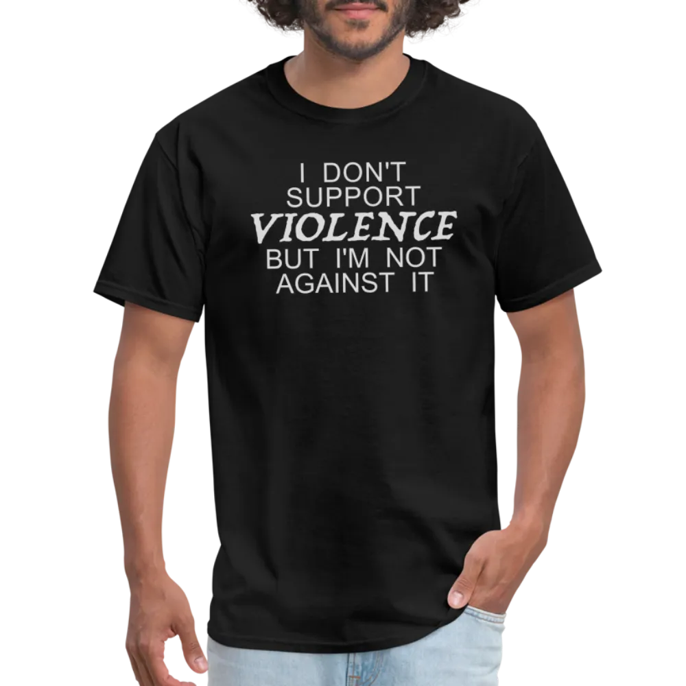 I Don't Support Violence But I'm Not Against It T-Shirt