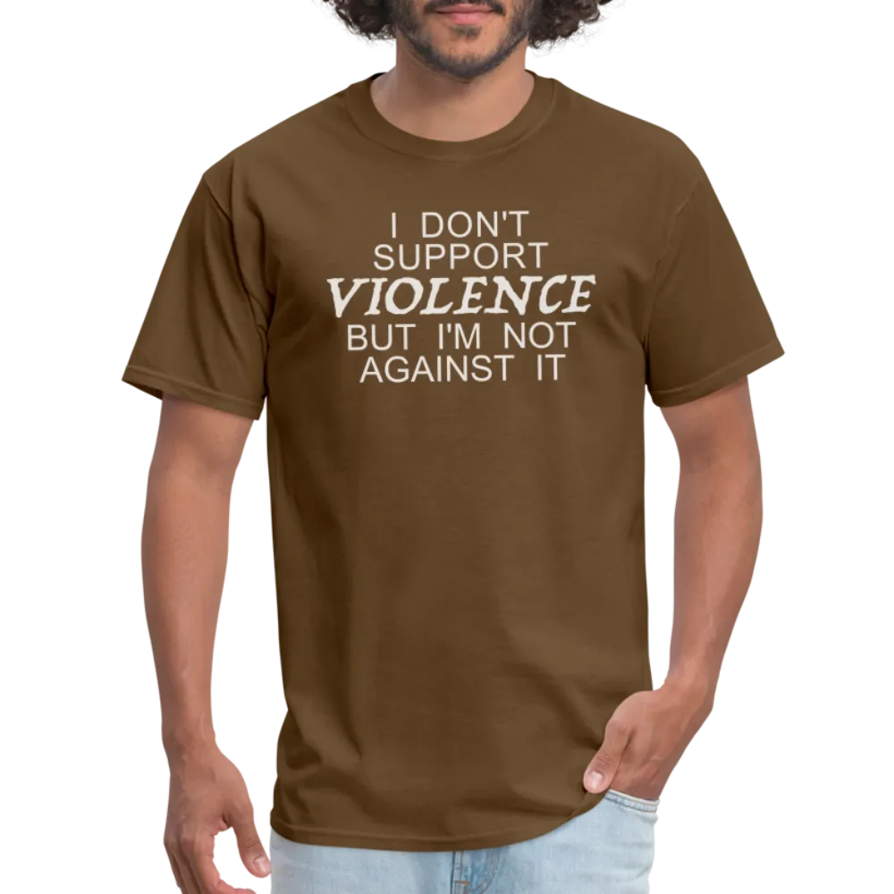 I Don't Support Violence But I'm Not Against It T-Shirt