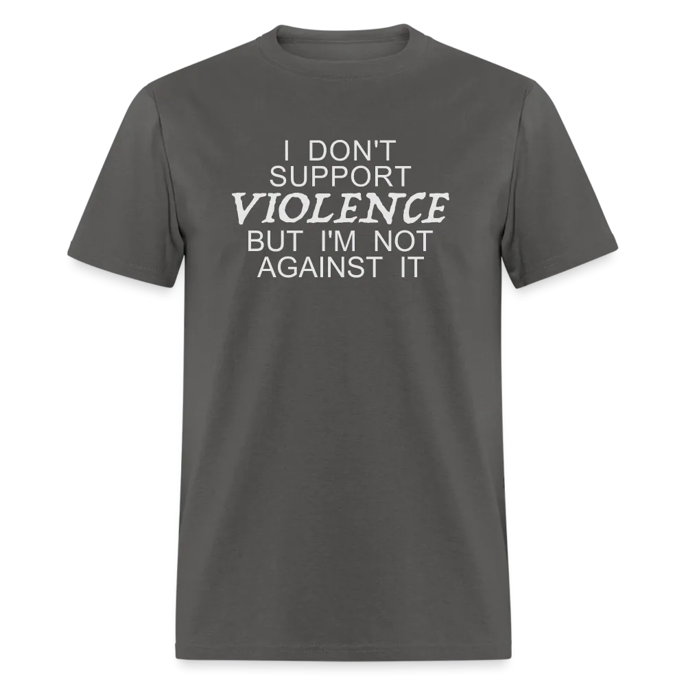 I Don't Support Violence But I'm Not Against It T-Shirt