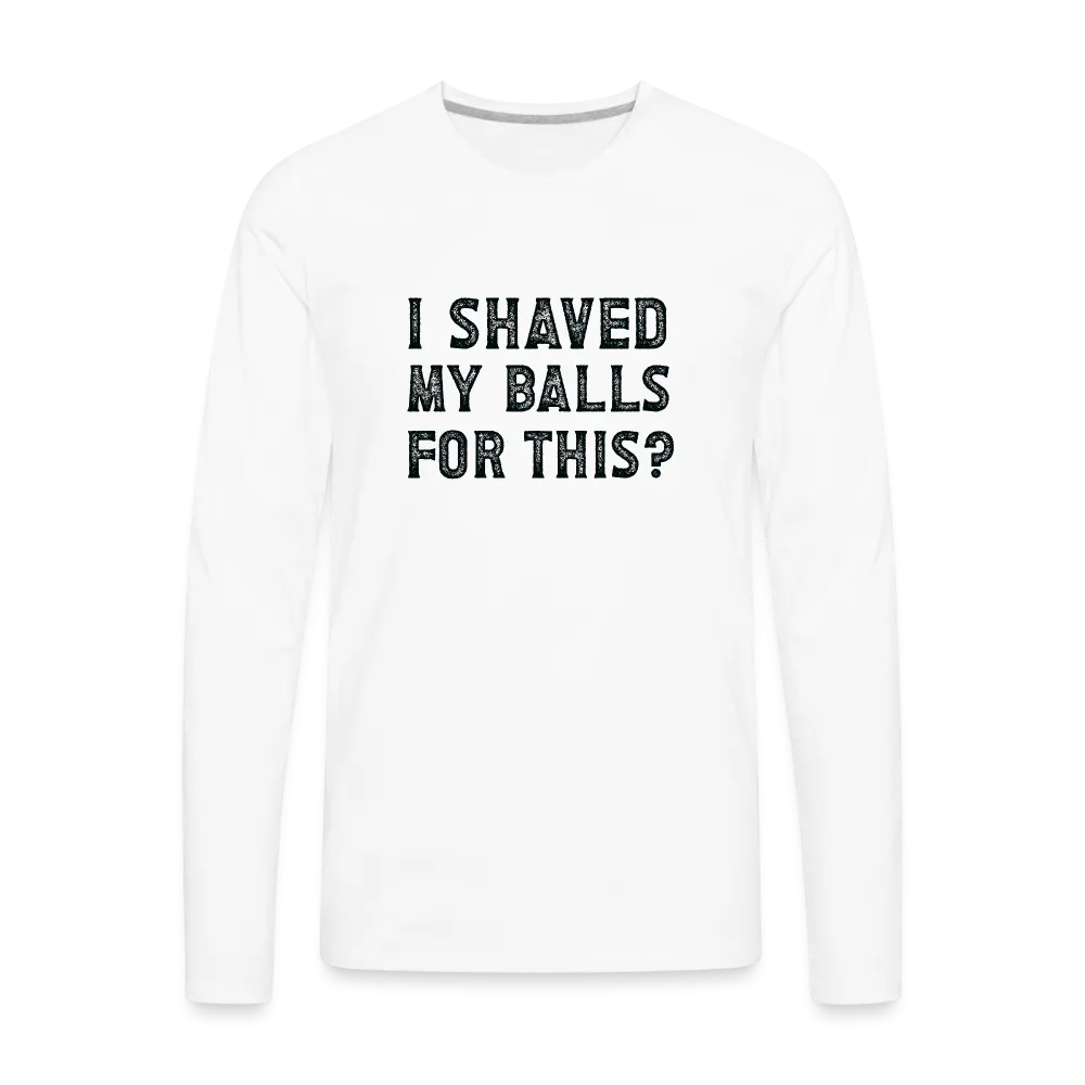 I Shaved My Balls For This (Offensive, Adult Humor) Men's Premium Long Sleeve T-Shirt