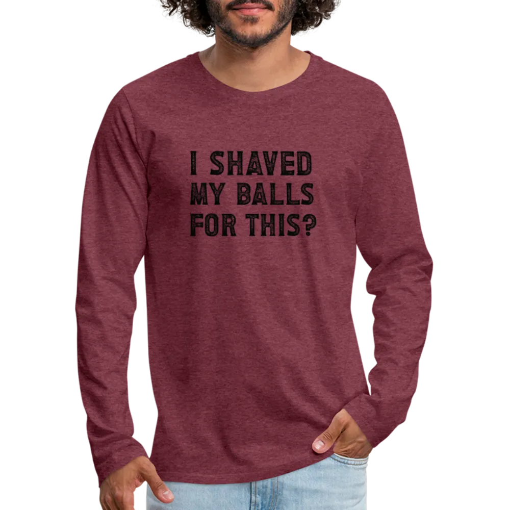 I Shaved My Balls For This (Offensive, Adult Humor) Men's Premium Long Sleeve T-Shirt