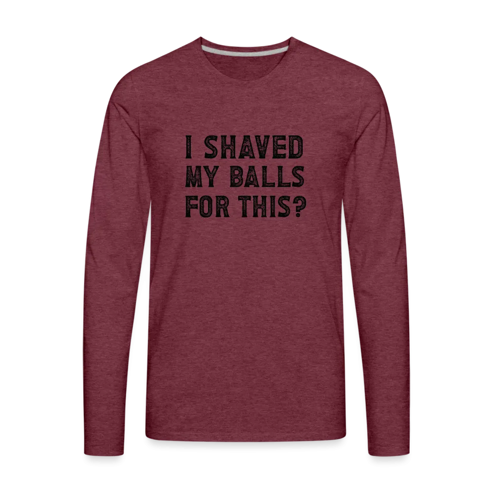 I Shaved My Balls For This (Offensive, Adult Humor) Men's Premium Long Sleeve T-Shirt