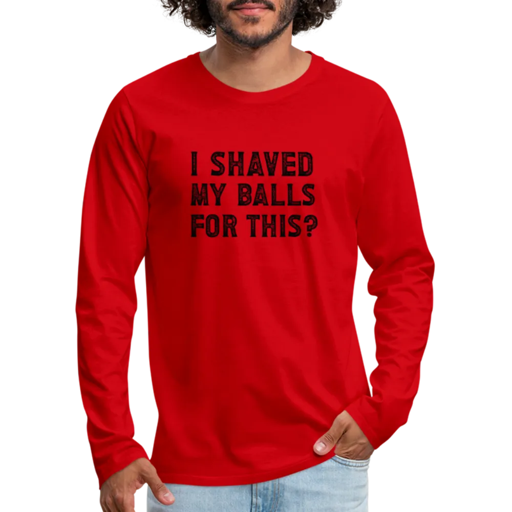 I Shaved My Balls For This (Offensive, Adult Humor) Men's Premium Long Sleeve T-Shirt