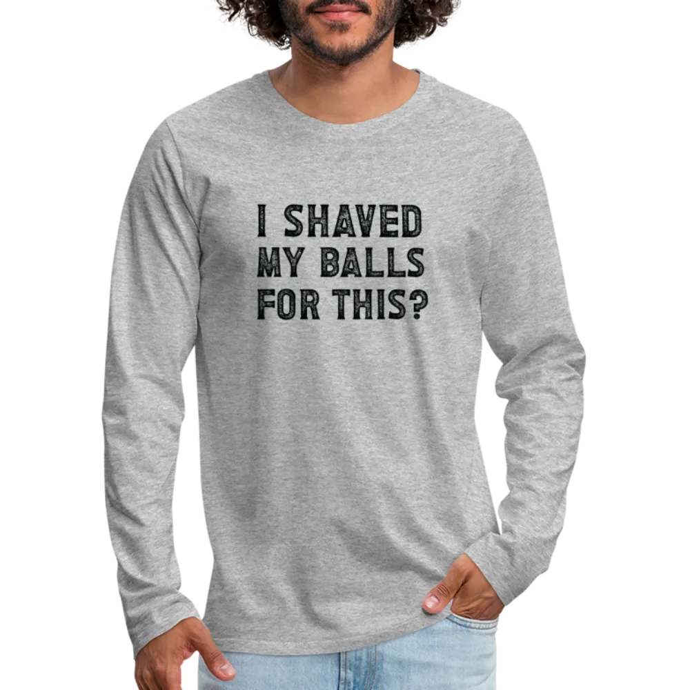 I Shaved My Balls For This (Offensive, Adult Humor) Men's Premium Long Sleeve T-Shirt