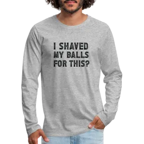 I Shaved My Balls For This (Offensive, Adult Humor) Men's Premium Long Sleeve T-Shirt