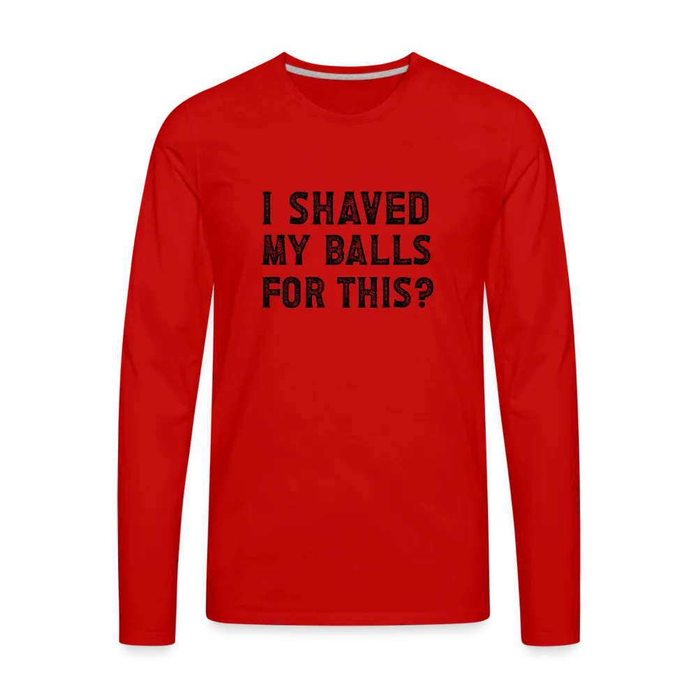 I Shaved My Balls For This (Offensive, Adult Humor) Men's Premium Long Sleeve T-Shirt